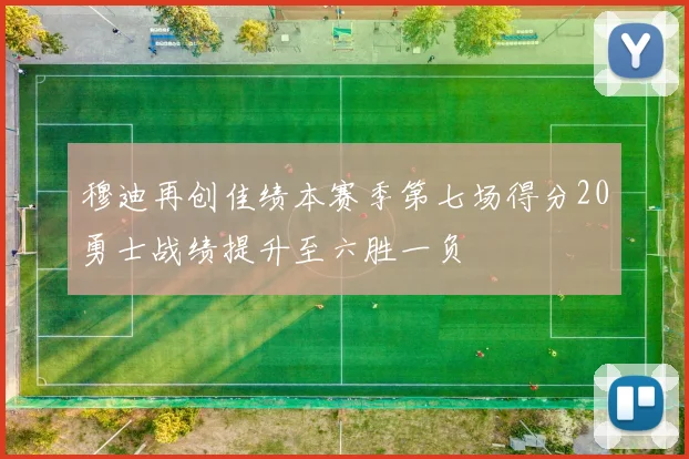 穆迪再创佳绩本赛季第七场得分20勇士战绩提升至六胜一负