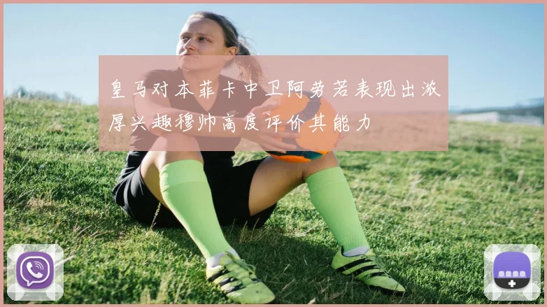 皇马对本菲卡中卫阿劳若表现出浓厚兴趣穆帅高度评价其能力