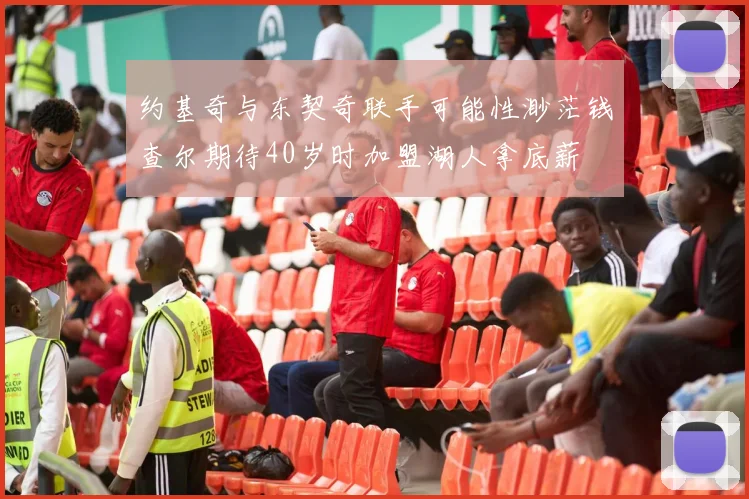 约基奇与东契奇联手可能性渺茫钱查尔期待40岁时加盟湖人拿底薪