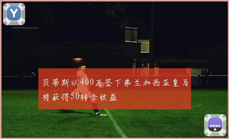 贝蒂斯以400万签下弗兰加西亚皇马将获得50转会收益