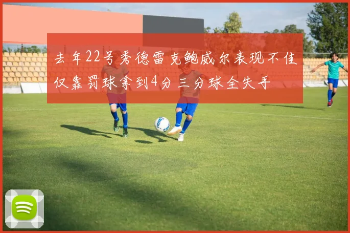 去年22号秀德雷克鲍威尔表现不佳仅靠罚球拿到4分三分球全失手