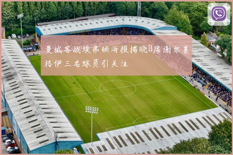 曼城客战埃弗顿海报揭晓B席谢尔基格伊三名球员引关注