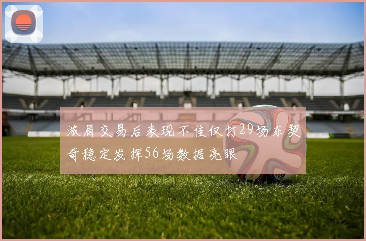 浓眉交易后表现不佳仅打29场东契奇稳定发挥56场数据亮眼